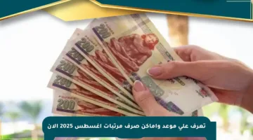 تعرف على موعد وأماكن صرف مرتبات أغسطس 2025 الآن
